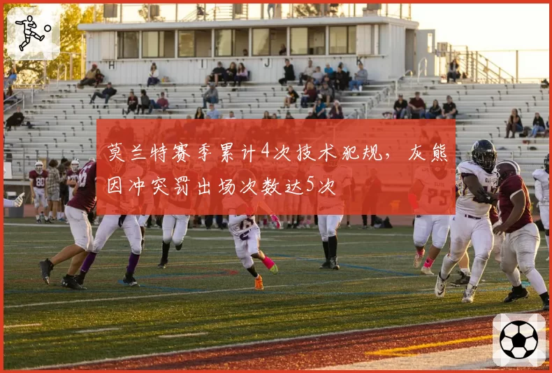 莫兰特赛季累计4次技术犯规，灰熊因冲突罚出场次数达5次