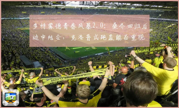多特蒙德青春风暴2.0：桑乔回归后边中结合，克洛普式跑轰能否重现
