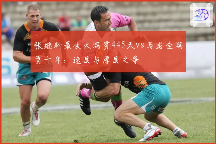 张继科最快大满贯445天vs马龙全满贯十年，速度与厚度之争