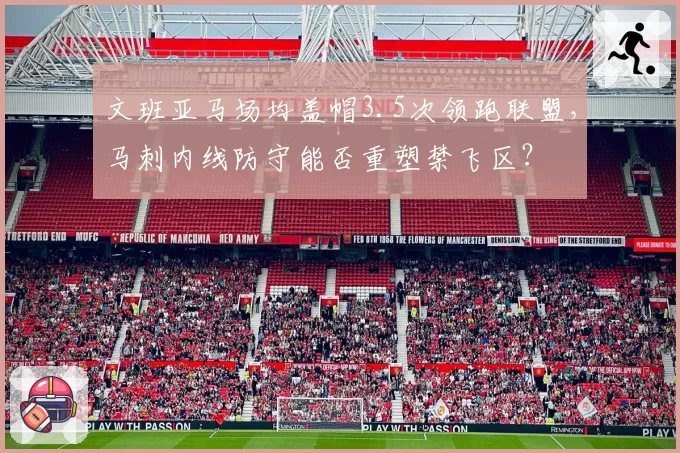 文班亚马场均盖帽3.5次领跑联盟，马刺内线防守能否重塑禁飞区？
