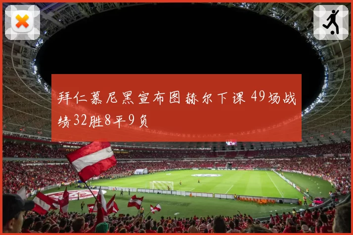 拜仁慕尼黑宣布图赫尔下课 49场战绩32胜8平9负