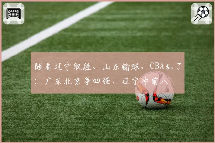 随着辽宁取胜、山东输球,CBA乱了:广东北京争四强,辽宁冲前八