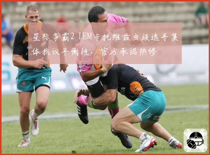 星际争霸2 IEM卡托维兹虫族选手集体抗议平衡性，官方承诺热修