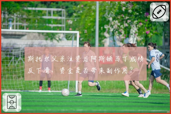 斯托尔父亲注资后阿斯顿马丁成绩反下滑，资金是否带来副作用？