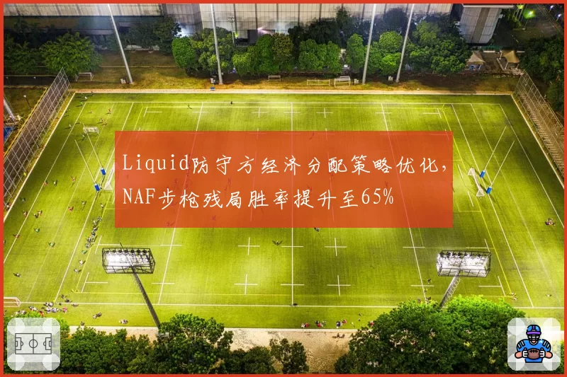 Liquid防守方经济分配策略优化，NAF步枪残局胜率提升至65%