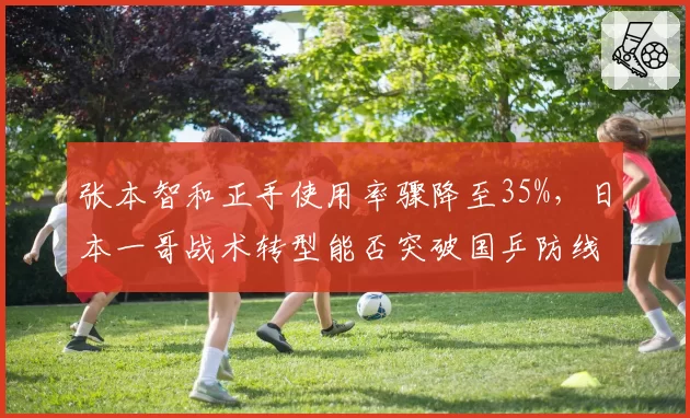 张本智和正手使用率骤降至35%，日本一哥战术转型能否突破国乒防线？