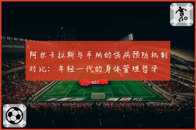 阿尔卡拉斯与辛纳的伤病预防机制对比:年轻一代的身体管理哲学
