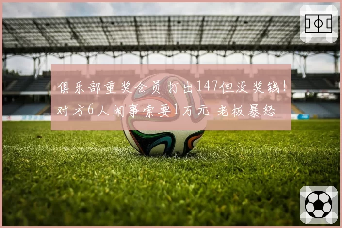 俱乐部重奖会员打出147但没奖钱！对方6人闹事索要1万元 老板暴怒