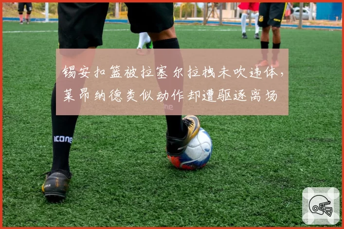 锡安扣篮被拉塞尔拉拽未吹违体，莱昂纳德类似动作却遭驱逐离场