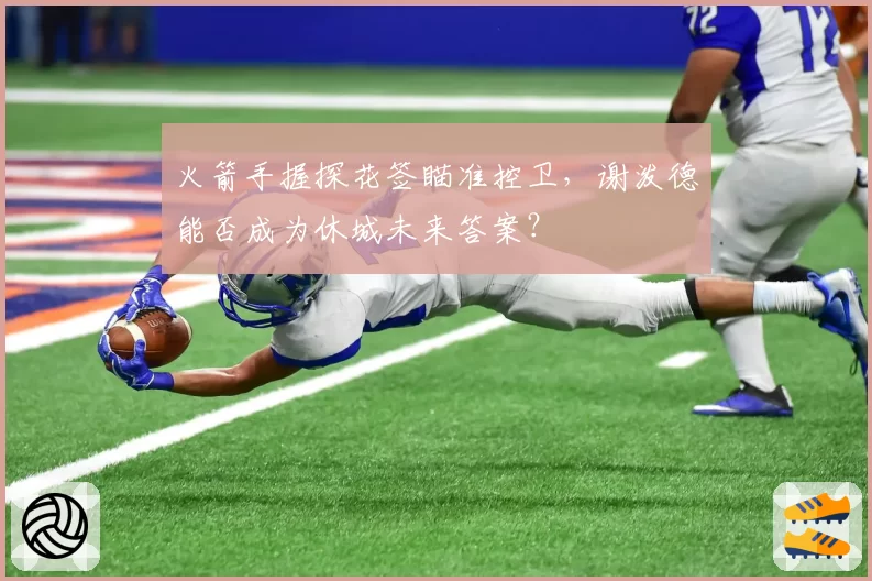 火箭手握探花签瞄准控卫，谢泼德能否成为休城未来答案？