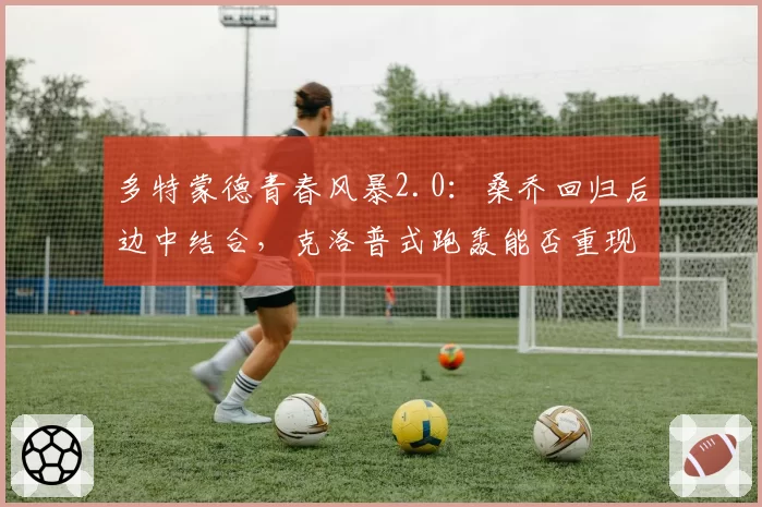 多特蒙德青春风暴2.0：桑乔回归后边中结合，克洛普式跑轰能否重现