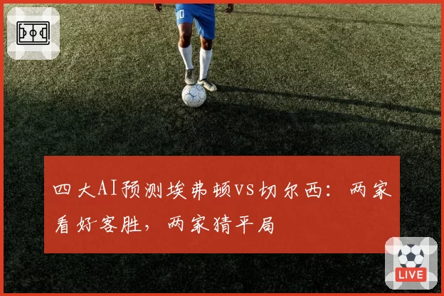 四大AI预测埃弗顿vs切尔西：两家看好客胜，两家猜平局