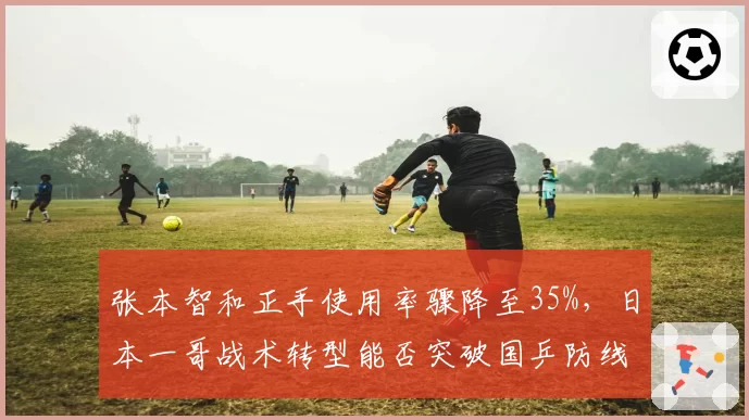 张本智和正手使用率骤降至35%，日本一哥战术转型能否突破国乒防线？