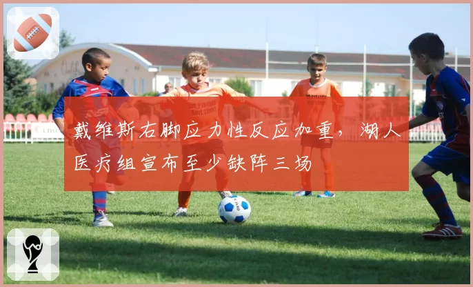 戴维斯右脚应力性反应加重，湖人医疗组宣布至少缺阵三场